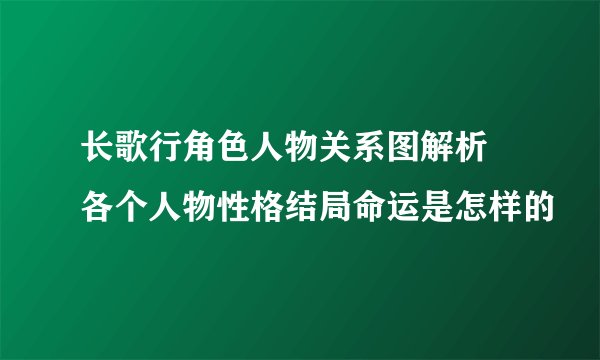 长歌行角色人物关系图解析 各个人物性格结局命运是怎样的
