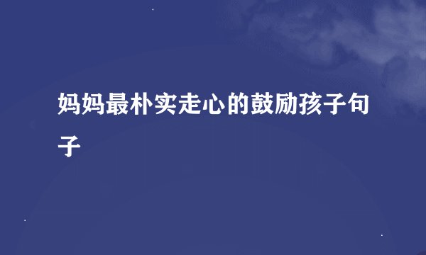 妈妈最朴实走心的鼓励孩子句子