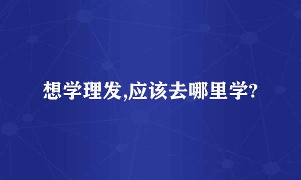 想学理发,应该去哪里学?