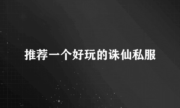 推荐一个好玩的诛仙私服