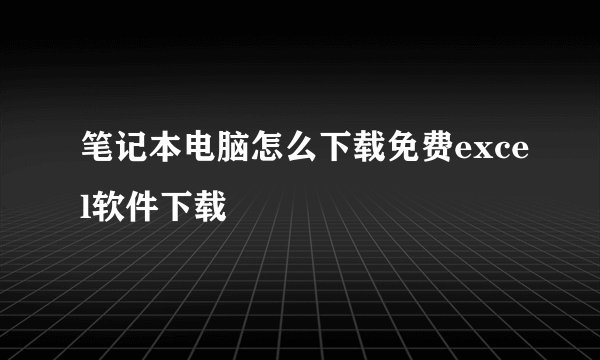 笔记本电脑怎么下载免费excel软件下载