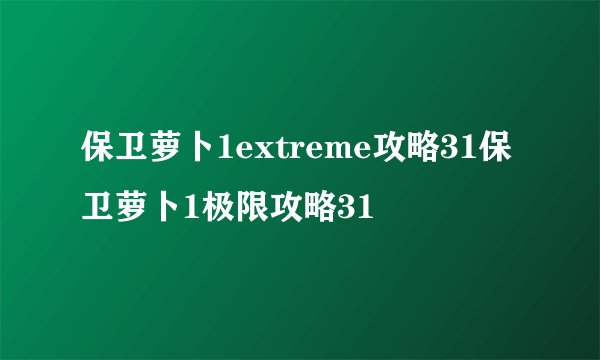 保卫萝卜1extreme攻略31保卫萝卜1极限攻略31