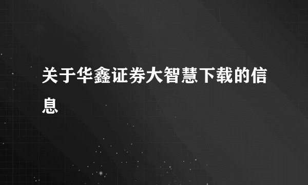 关于华鑫证券大智慧下载的信息