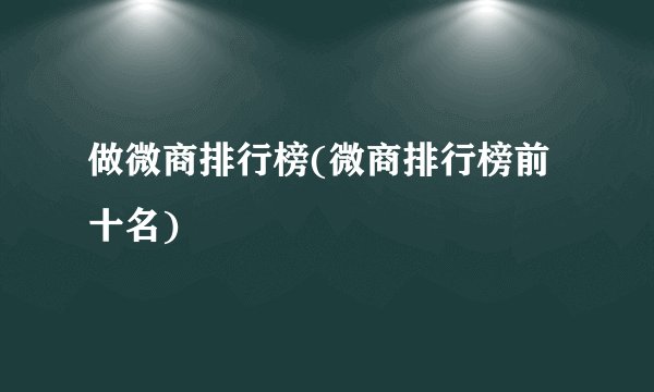 做微商排行榜(微商排行榜前十名)