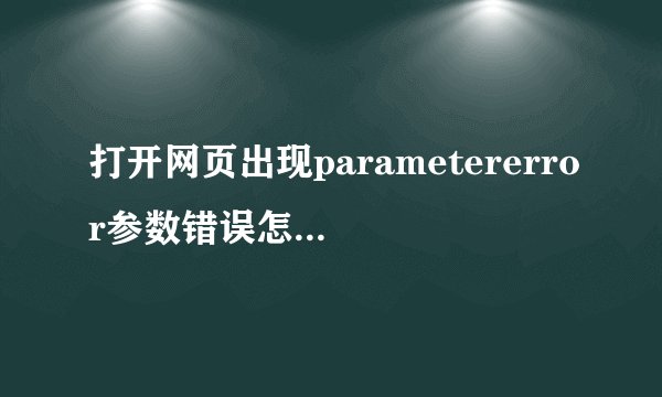 打开网页出现parametererror参数错误怎么解决？