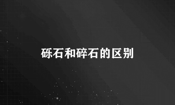 砾石和碎石的区别
