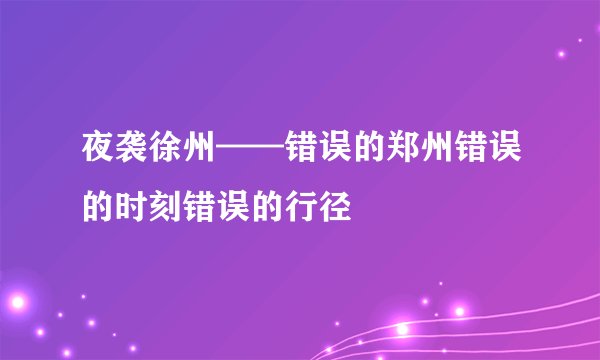 夜袭徐州——错误的郑州错误的时刻错误的行径