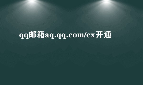 qq邮箱aq.qq.com/cx开通