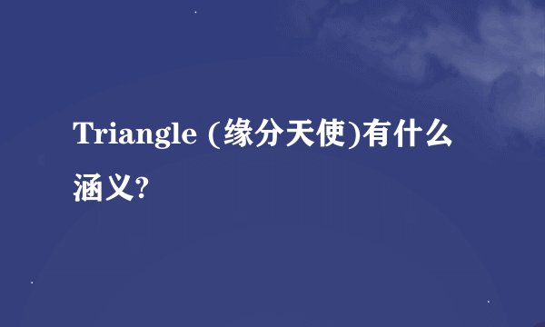 Triangle (缘分天使)有什么涵义?