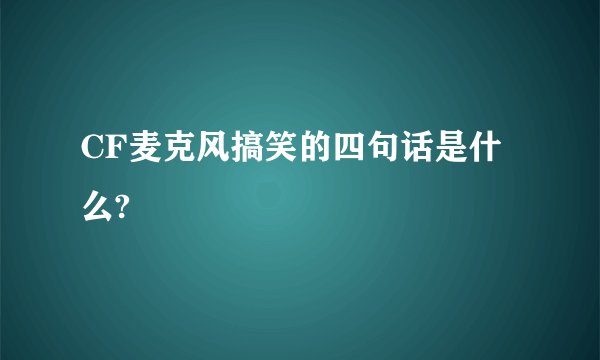 CF麦克风搞笑的四句话是什么?