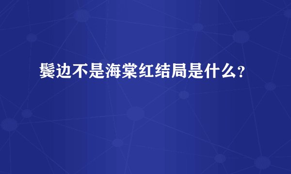 鬓边不是海棠红结局是什么？