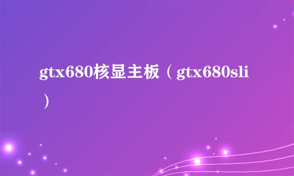 gtx680核显主板（gtx680sli）