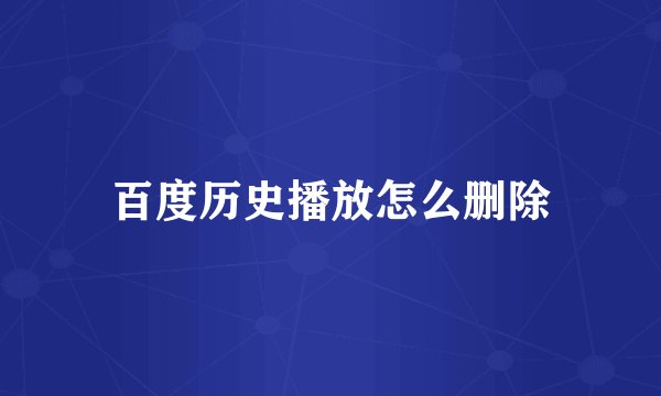 百度历史播放怎么删除