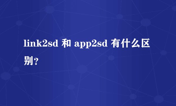 link2sd 和 app2sd 有什么区别？
