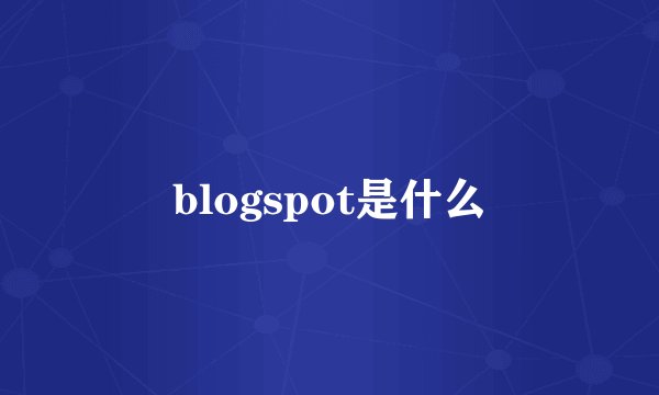 blogspot是什么