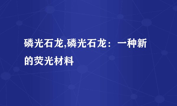 磷光石龙,磷光石龙：一种新的荧光材料