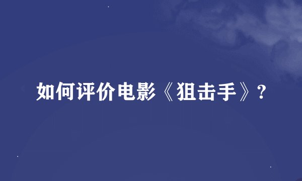 如何评价电影《狙击手》?