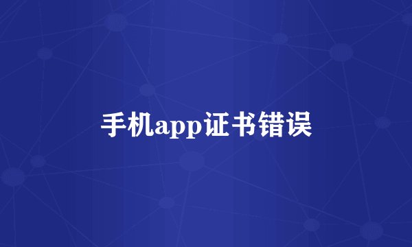 手机app证书错误