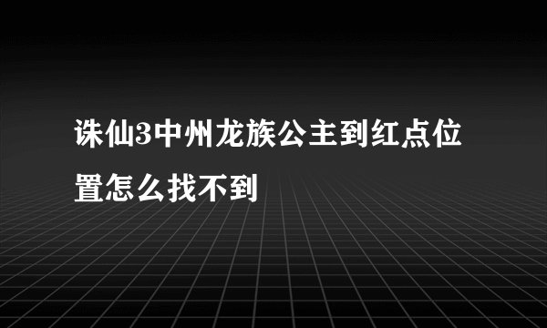 诛仙3中州龙族公主到红点位置怎么找不到
