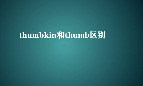 thumbkin和thumb区别