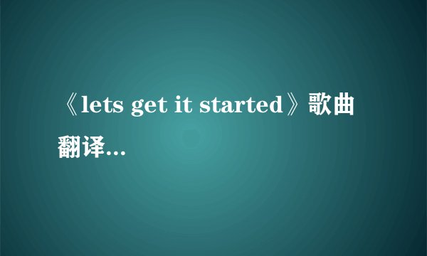 《lets get it started》歌曲翻译！！ 歌词！！