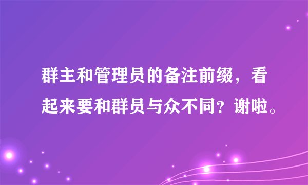群主和管理员的备注前缀，看起来要和群员与众不同？谢啦。