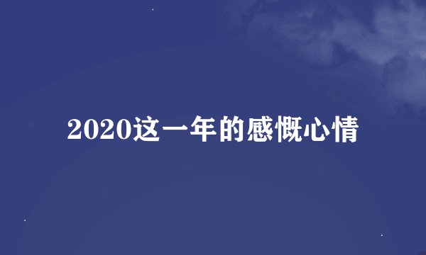 2020这一年的感慨心情