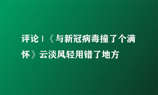 评论 | 《与新冠病毒撞了个满怀》云淡风轻用错了地方