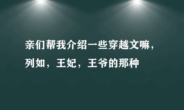 亲们帮我介绍一些穿越文嘛，列如，王妃，王爷的那种