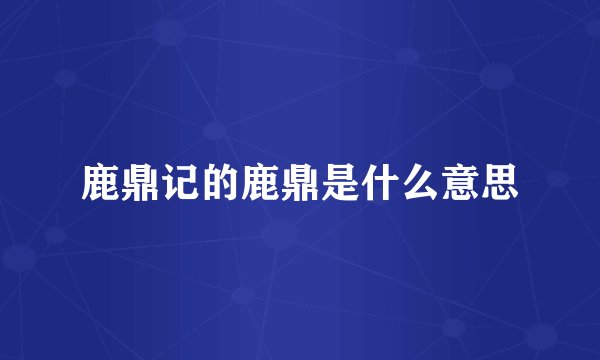 鹿鼎记的鹿鼎是什么意思