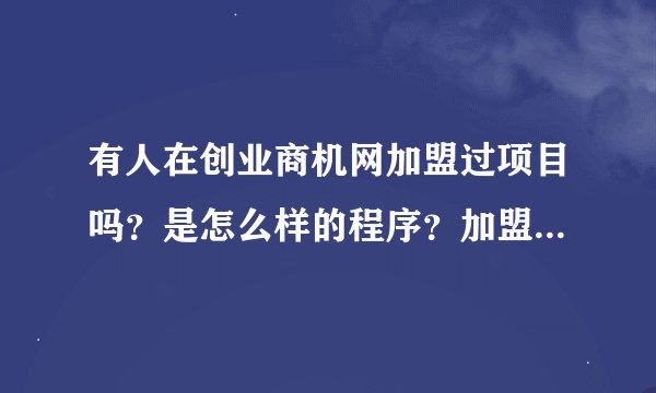 有人在创业商机网加盟过项目吗？是怎么样的程序？加盟的好不好？
