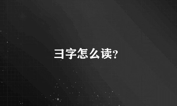 彐字怎么读？