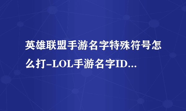 英雄联盟手游名字特殊符号怎么打-LOL手游名字ID空白代码打法教学
