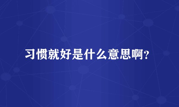 习惯就好是什么意思啊?