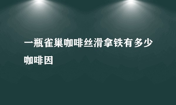 一瓶雀巢咖啡丝滑拿铁有多少咖啡因