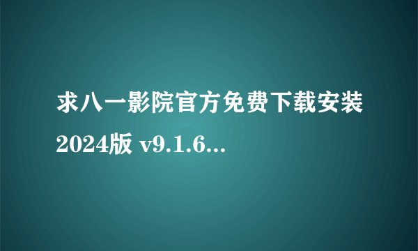 求八一影院官方免费下载安装2024版 v9.1.6 安卓版网盘链接下载