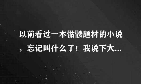以前看过一本骷髅题材的小说，忘记叫什么了！我说下大概内容求帮忙看下！