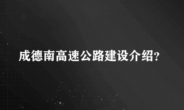 成德南高速公路建设介绍？