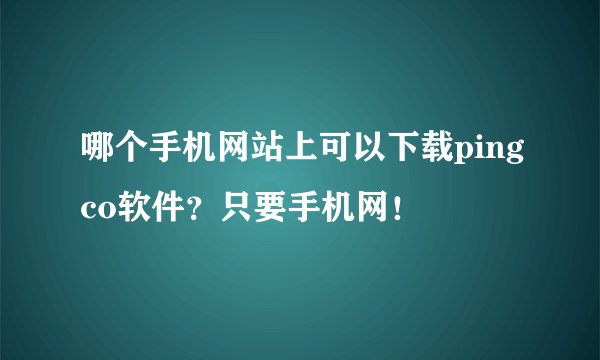 哪个手机网站上可以下载pingco软件？只要手机网！