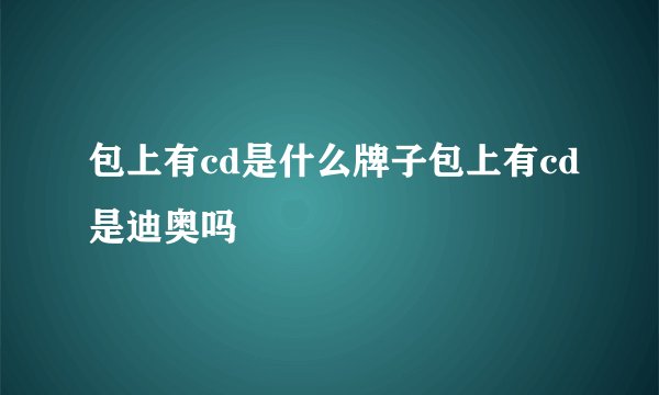包上有cd是什么牌子包上有cd是迪奥吗