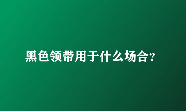 黑色领带用于什么场合？