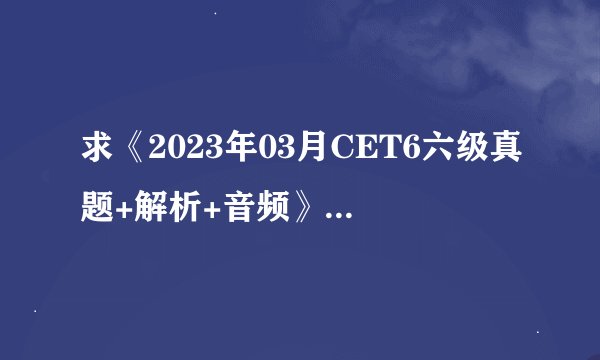 求《2023年03月CET6六级真题+解析+音频》完整网盘链接下载