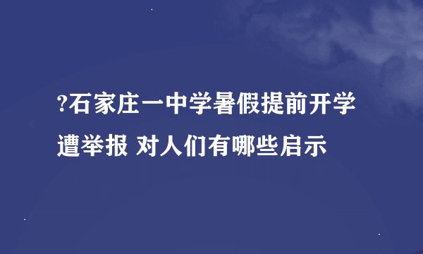 ?石家庄一中学暑假提前开学遭举报 对人们有哪些启示