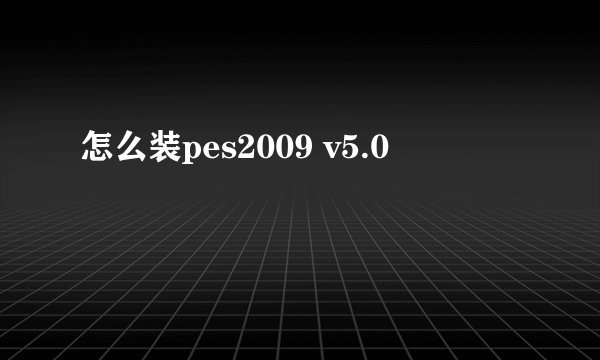 怎么装pes2009 v5.0