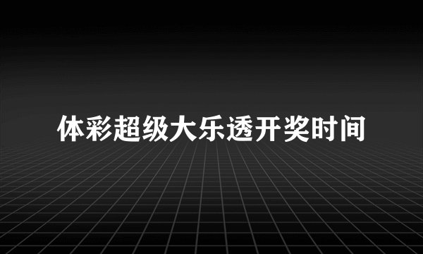 体彩超级大乐透开奖时间