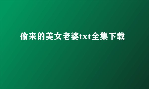 偷来的美女老婆txt全集下载