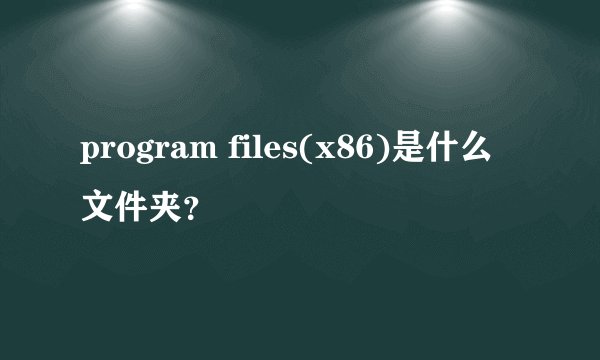 program files(x86)是什么文件夹?