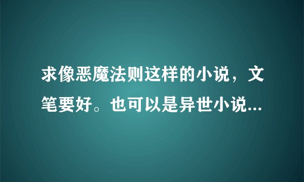 求像恶魔法则这样的小说，文笔要好。也可以是异世小说，什么穿越医生啊，商人都行，总之要好看和文笔好
