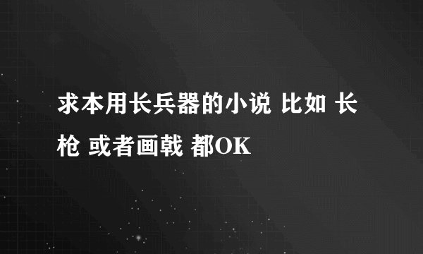 求本用长兵器的小说 比如 长枪 或者画戟 都OK