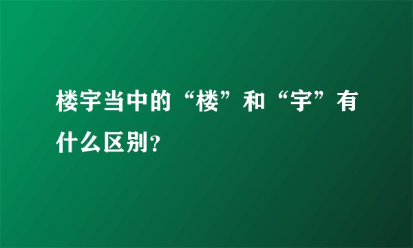 楼宇当中的“楼”和“宇”有什么区别？